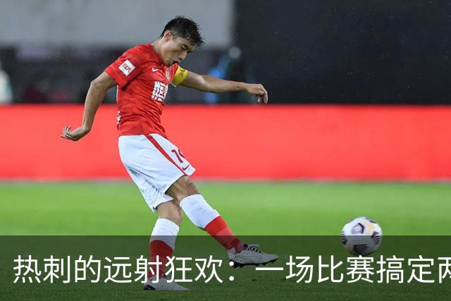 热刺的远射狂欢：一场比赛搞定两粒“远程炮火”！