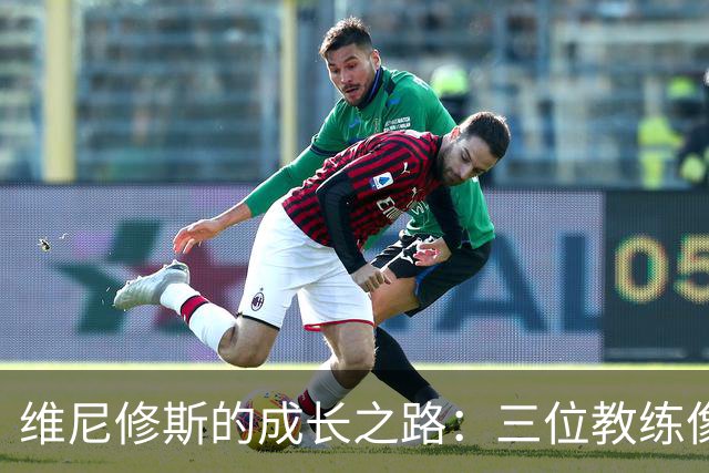 维尼修斯的成长之路：三位教练像三位“人生导师
